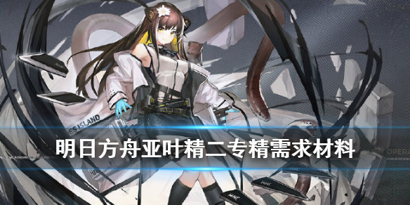 《明日方舟》亚叶精二材料是什么