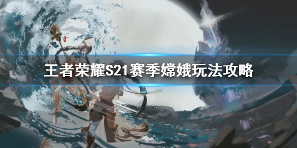 王者荣耀S21赛季嫦娥怎么玩