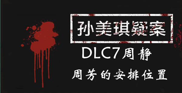 孙美琪疑案DLC7周静周芳的安排位置介绍