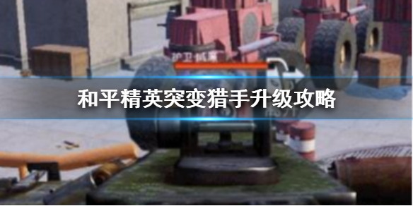 和平精英突变猎手升级攻略