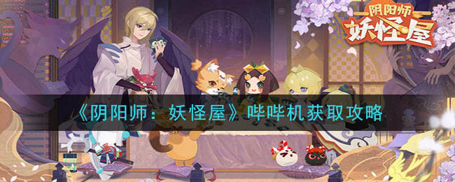 阴阳师妖怪屋哔哔机获取方式一览