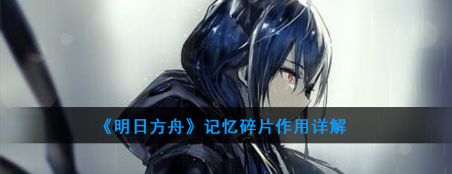 明日方舟记忆碎片作用攻略