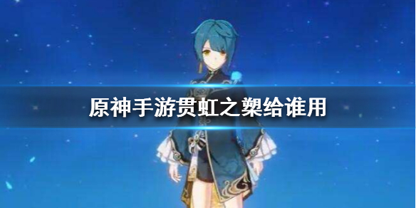 原神手游贯虹之槊给谁用