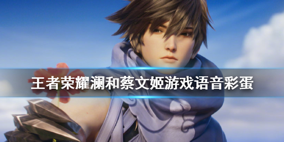 王者荣耀澜和蔡文姬语音彩蛋