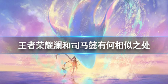 王者荣耀澜和司马懿有何相似之处