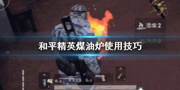 和平精英煤油炉怎么用