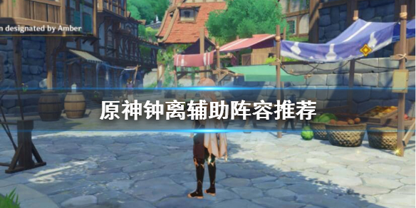 原神钟离辅助怎么搭配阵容