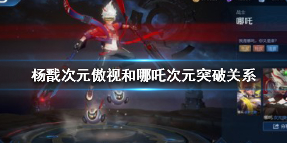 《王者荣耀》杨戬次元傲视和哪吒次元突破有什么关系