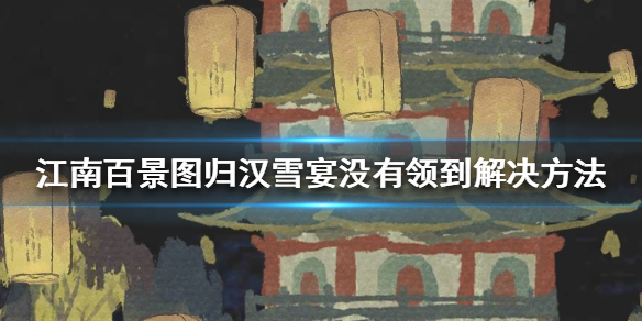 江南百景图归汉雪宴没有领怎么办