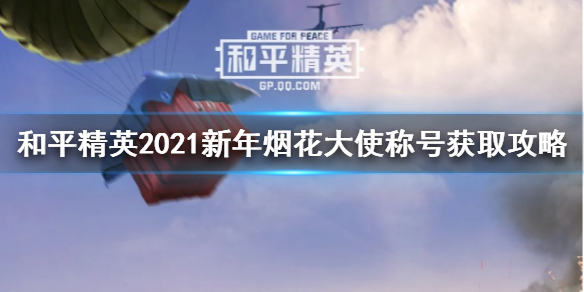 和平精英2021新年烟花大使怎么得