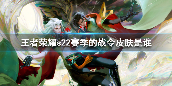 王者荣耀s22赛季的战令皮肤是谁