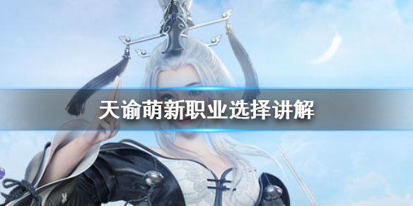 《天谕手游》萌新选什么职业