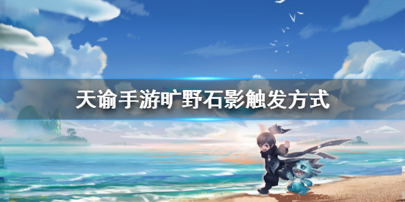 天谕手游旷野石影在哪触发
