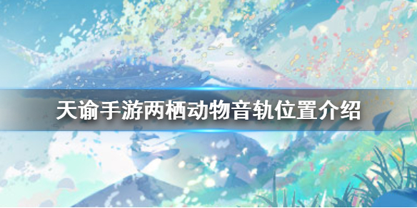 《天谕手游》两栖动物音轨在那