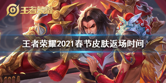 王者荣耀2021春节皮肤返场是什么时候