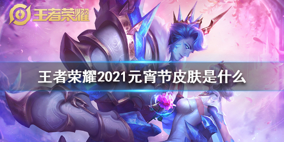 《王者荣耀》2021元宵节皮肤是什么