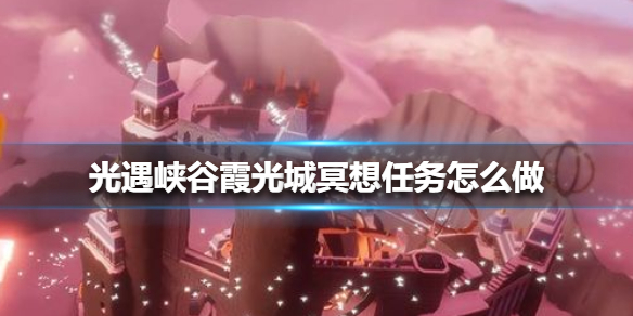 光遇峡谷霞光城冥想任务怎么做