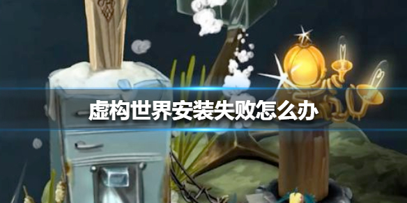 《虚构世界》安装失败怎么办
