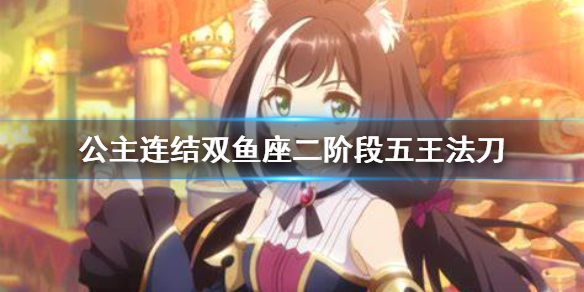 公主连结双鱼座二阶段五王法刀