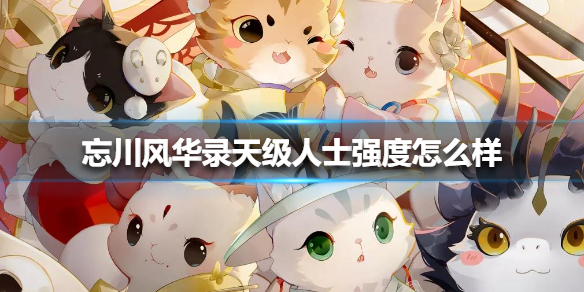 忘川风华录天级人士强度怎么样
