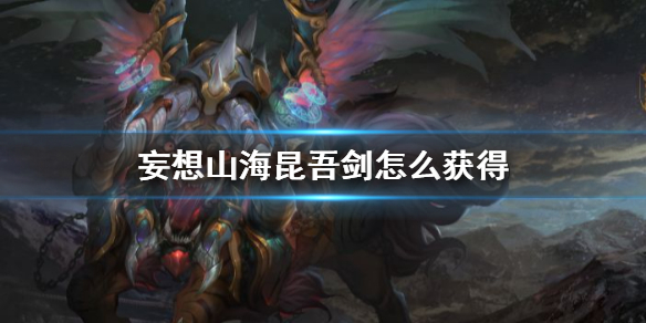 妄想山海昆吾剑怎么获得