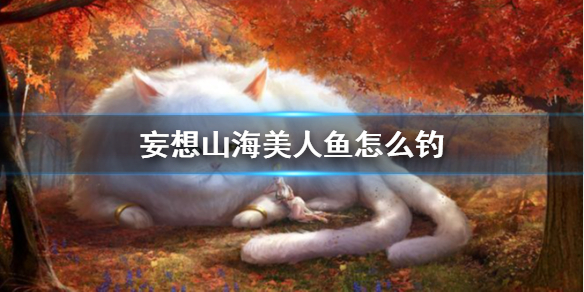 妄想山海美人鱼怎么钓