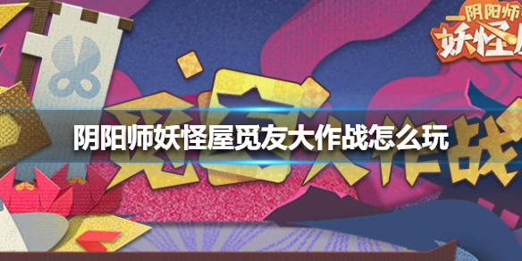 阴阳师妖怪屋觅友大作战怎么玩