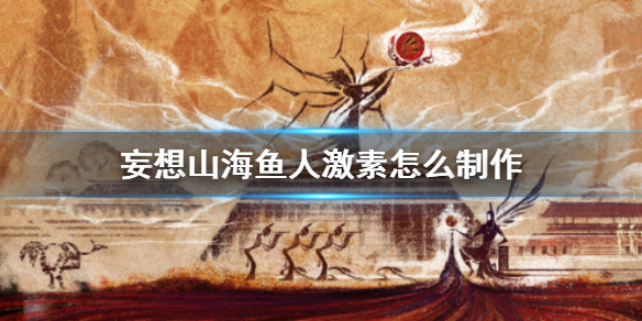 《妄想山海》鱼人激素怎么制作