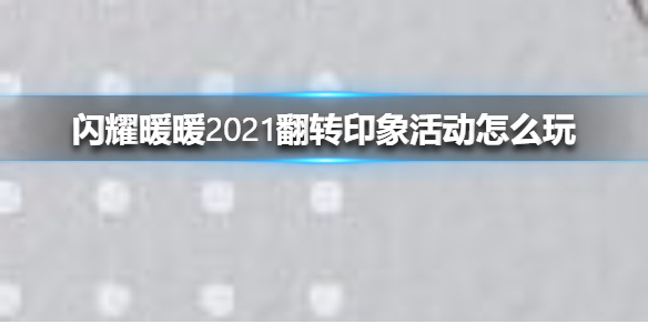 闪耀暖暖2021翻转印象活动怎么玩
