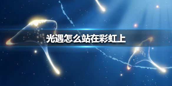 光遇怎么站在彩虹上