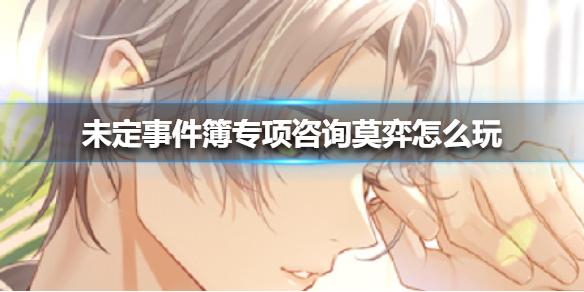 未定事件簿专项咨询莫弈怎么玩