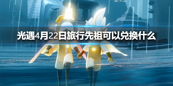 《光遇》4月22日旅行先祖可以兑换什么