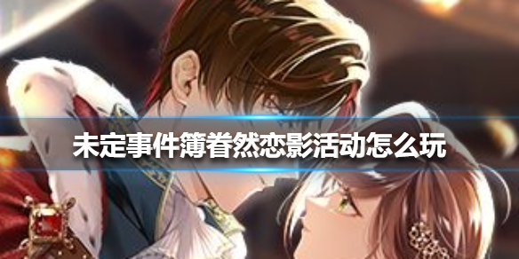 未定事件簿眷然恋影活动怎么玩