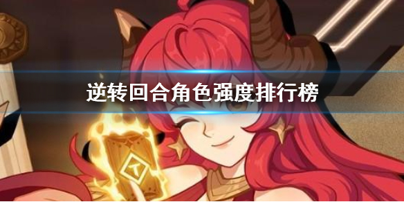 逆转回合角色强度排行榜