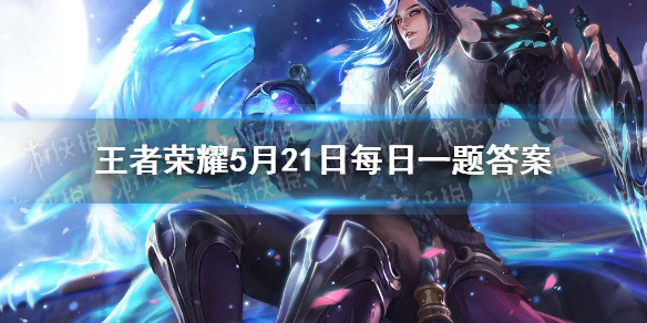 王者荣耀5月21日微信每日一题答案