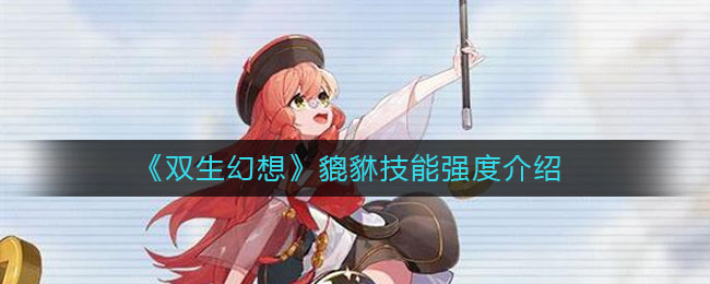 《双生幻想》貔貅技能强度介绍