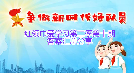 红领巾爱学习第二季第十期答案汇总分享