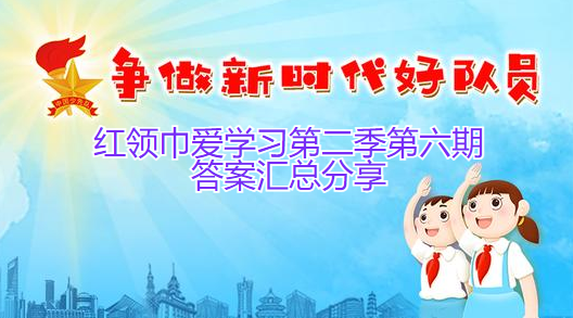 红领巾爱学习第二季第六期答案汇总分享