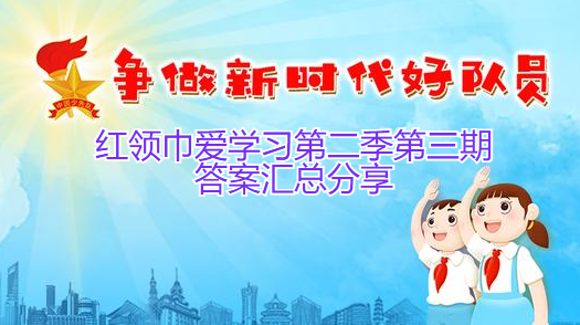 红领巾爱学习第二季第三期答案汇总分享