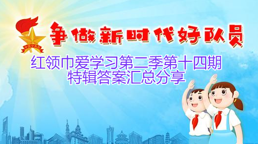 红领巾爱学习第二季第十四期特辑答案汇总分享