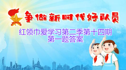 红领巾爱学习第二季第十四期第一题答案