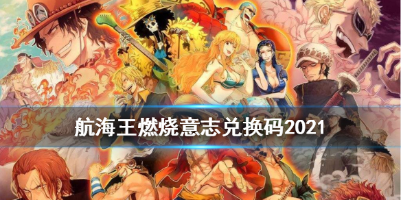 航海王燃烧意志兑换码2021六月大全：兑换码2021六月可用不过期[多图]图片1