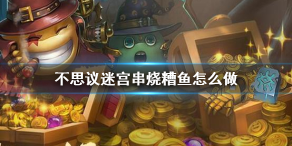 不思议迷宫串烧糟鱼怎么做