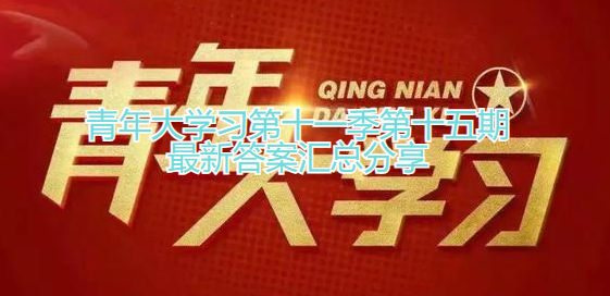 青年大学习第十一季第十五期最新答案汇总分享