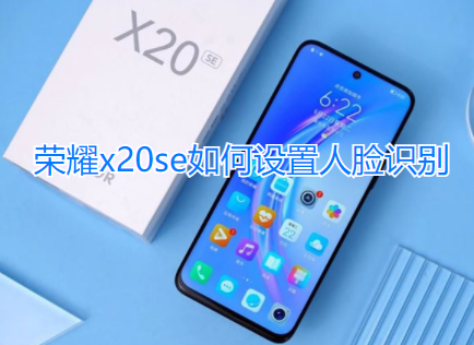 荣耀x20se如何设置人脸识别
