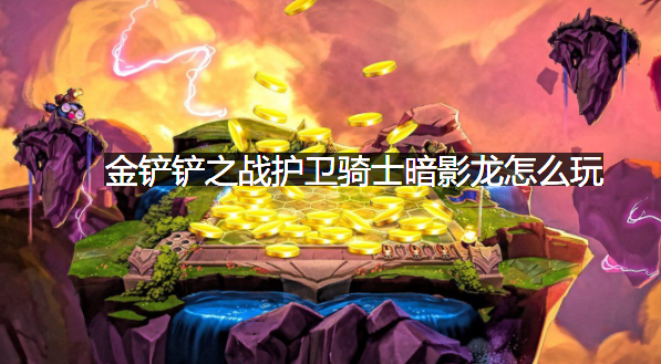 金铲铲之战护卫骑士暗影龙怎么玩？