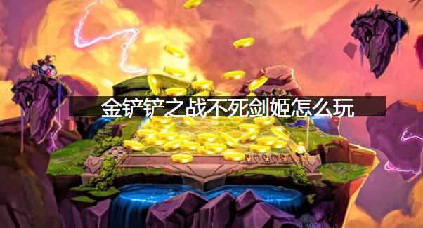 金铲铲之战不死剑姬怎么玩？