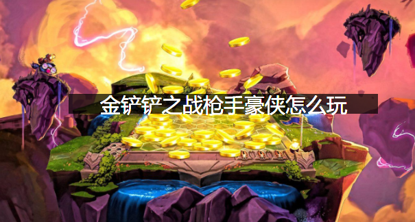 金铲铲之战枪手豪侠怎么玩？