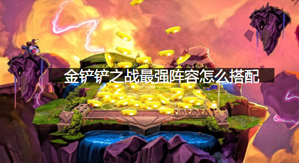 金铲铲之战最强阵容怎么搭配？