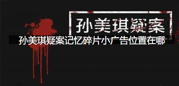 孙美琪疑案记忆碎片小广告位置在哪